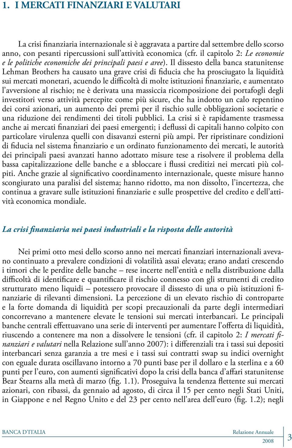 Il dissesto della banca statunitense Lehman Brothers ha causato una grave crisi di fiducia che ha prosciugato la liquidità sui mercati monetari, acuendo le difficoltà di molte istituzioni