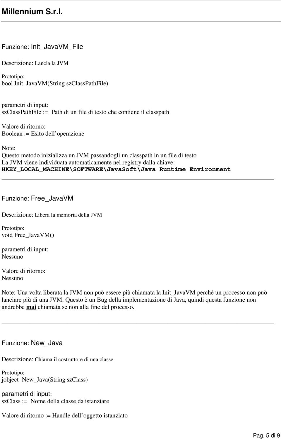 Runtime Environment Funzione: Free_JavaVM Descrizione: Libera la memoria della JVM void Free_JavaVM() Nessuno Nessuno Note: Una volta liberata la JVM non può essere più chiamata la Init_JavaVM perché