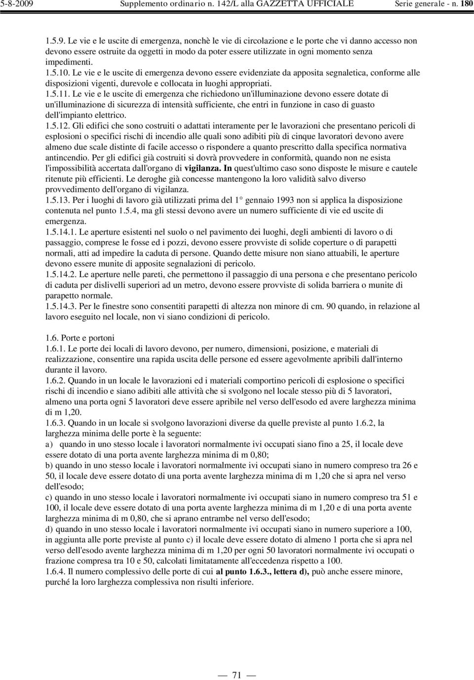 impedimenti. 1.5.10. Le vie e le uscite di emergenza devono essere evidenziate da apposita segnaletica, conforme alle disposizioni vigenti, durevole e collocata in luoghi appropriati. 1.5.11.