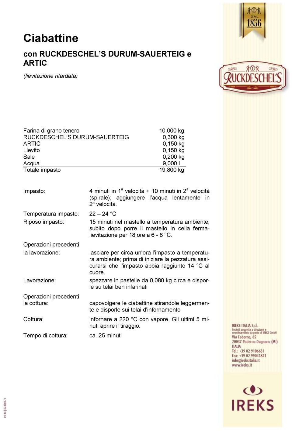 Temperatura impasto: 22 24 C Riposo impasto: 15 minuti nel mastello a temperatura ambiente, subito dopo porre il mastello in cella fermalievitazione per 18 ore a 6-8 C.