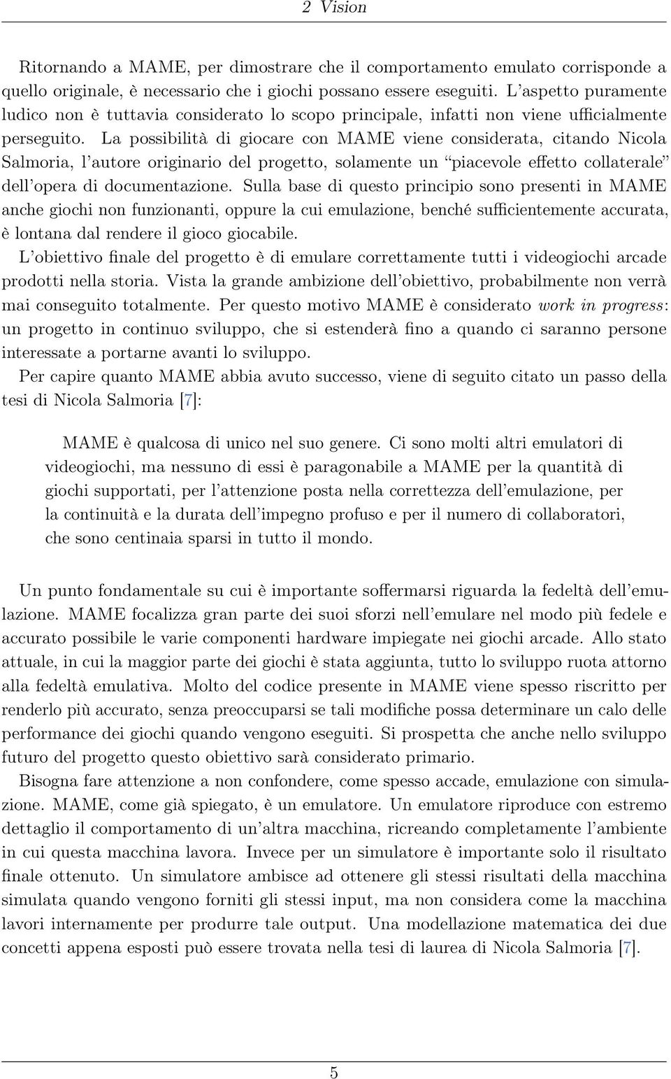 La possibilità di giocare con MAME viene considerata, citando Nicola Salmoria, l autore originario del progetto, solamente un piacevole effetto collaterale dell opera di documentazione.