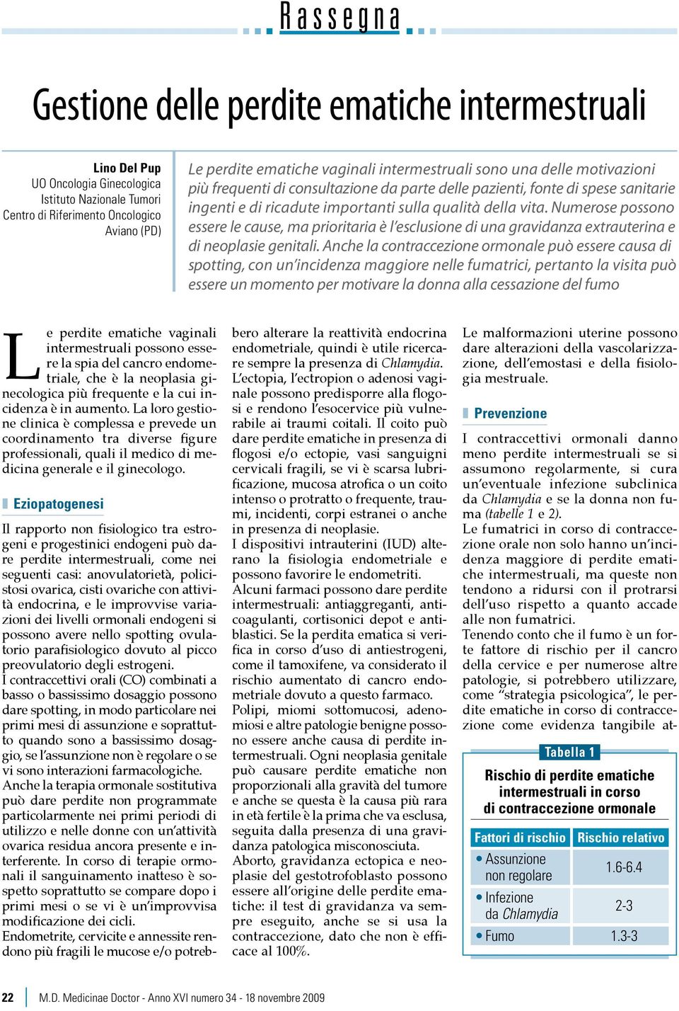 Numerose possono essere le cause, ma prioritaria è l esclusione di una gravidanza extrauterina e di neoplasie genitali.