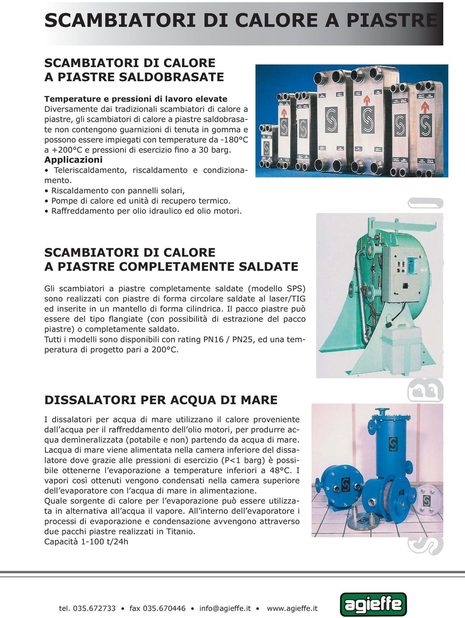 Applicazioni Teleriscaldamento, riscaldamento e condizionamento. Riscaldamento con pannelli solari, Pompe di calore ed unità di recupero termico. Raffreddamento per olio idraulico ed olio motori.