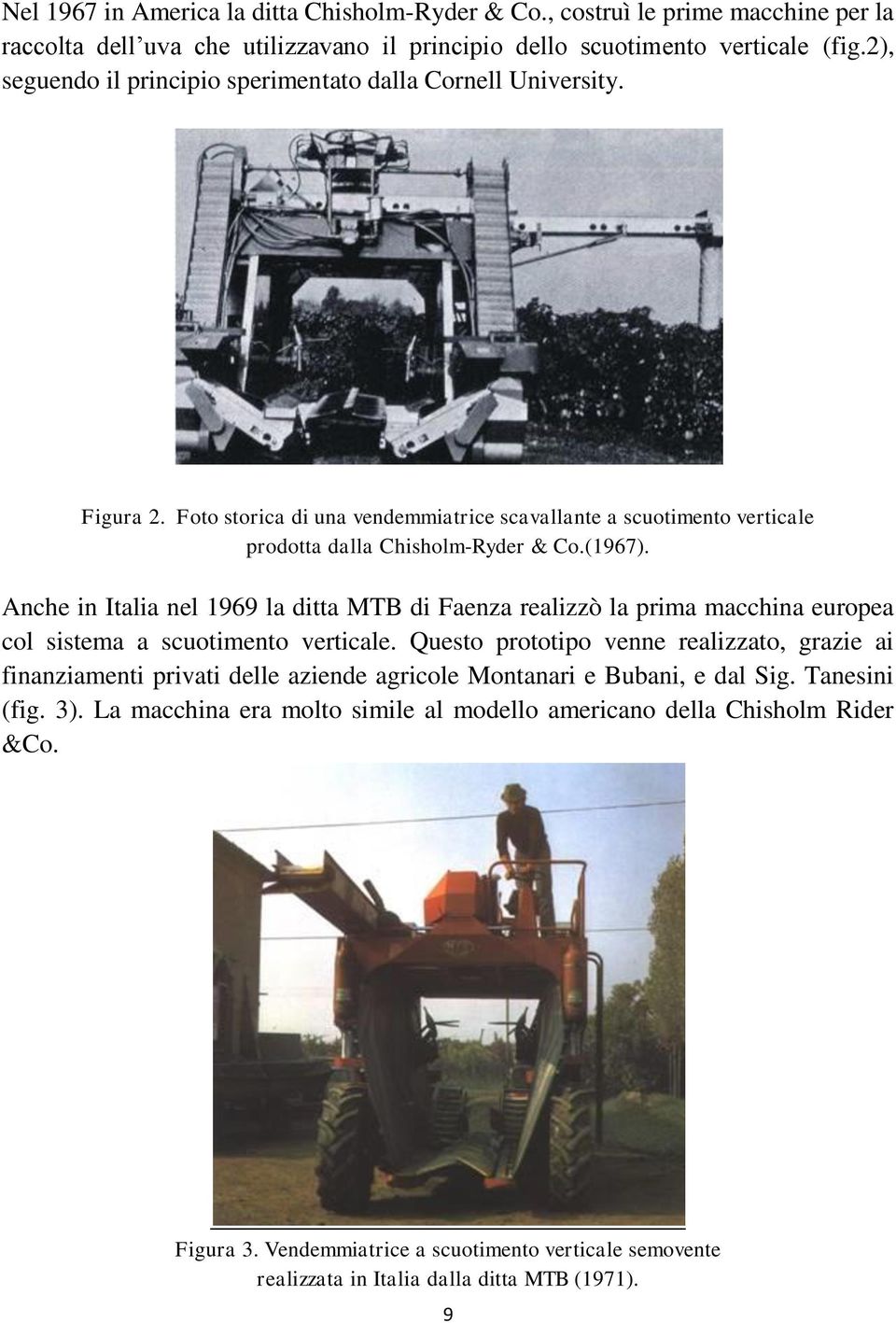 Anche in Italia nel 1969 la ditta MTB di Faenza realizzò la prima macchina europea col sistema a scuotimento verticale.
