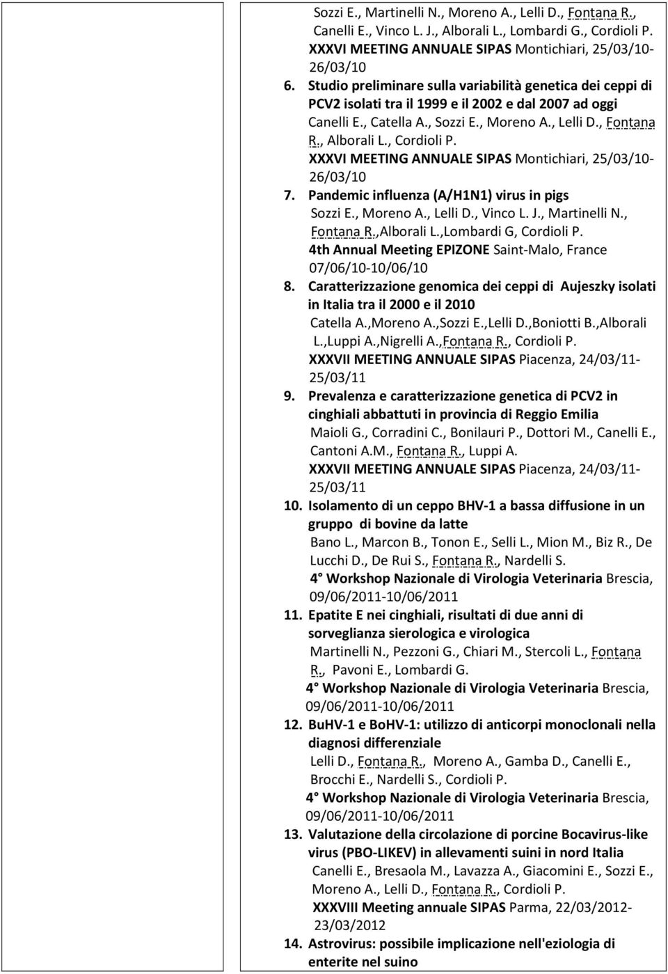, Cordioli P. XXXVI MEETING ANNUALE SIPAS Montichiari, 25/03/10-26/03/10 7. Pandemic influenza (A/H1N1) virus in pigs Sozzi E., Moreno A., Lelli D., Vinco L. J., Martinelli N., Fontana R.,Alborali L.