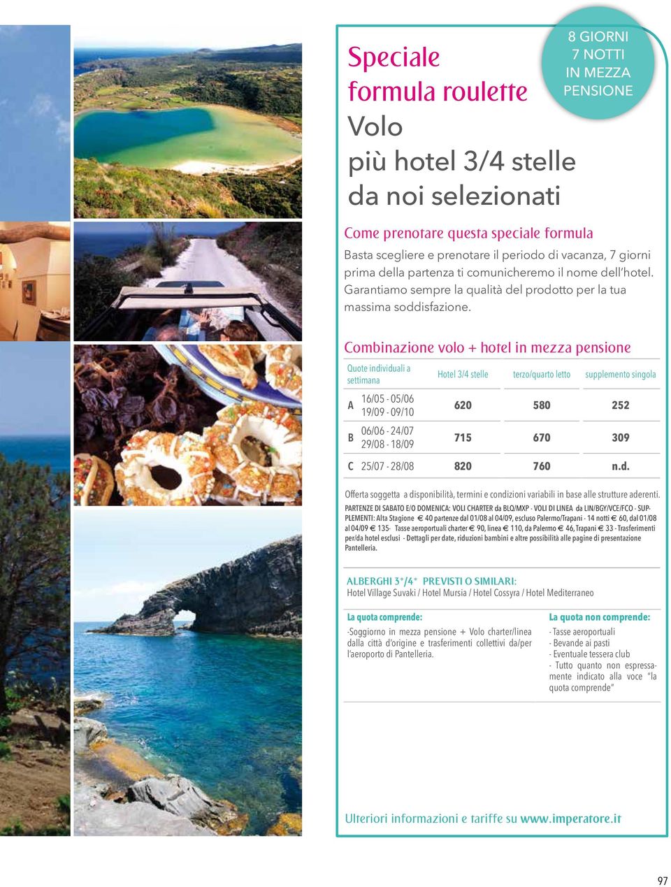 Combinazione volo + hotel in mezza pensione Quote individuali a settimana Hotel 3/4 stelle terzo/quarto letto supplemento singola A B 16/05-05/06 19/09-09/10 06/06-24/07 29/08-18/09 620 580 252 715