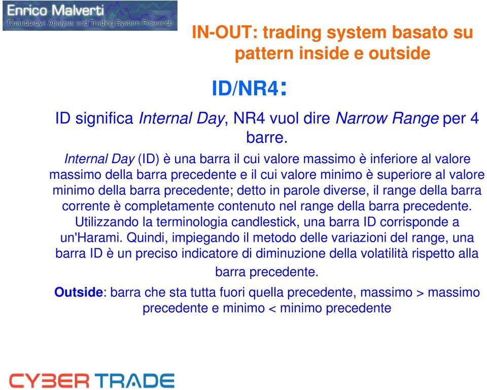 parole diverse, il range della barra corrente è completamente contenuto nel range della barra precedente. Utilizzando la terminologia candlestick, una barra ID corrisponde a un'harami.