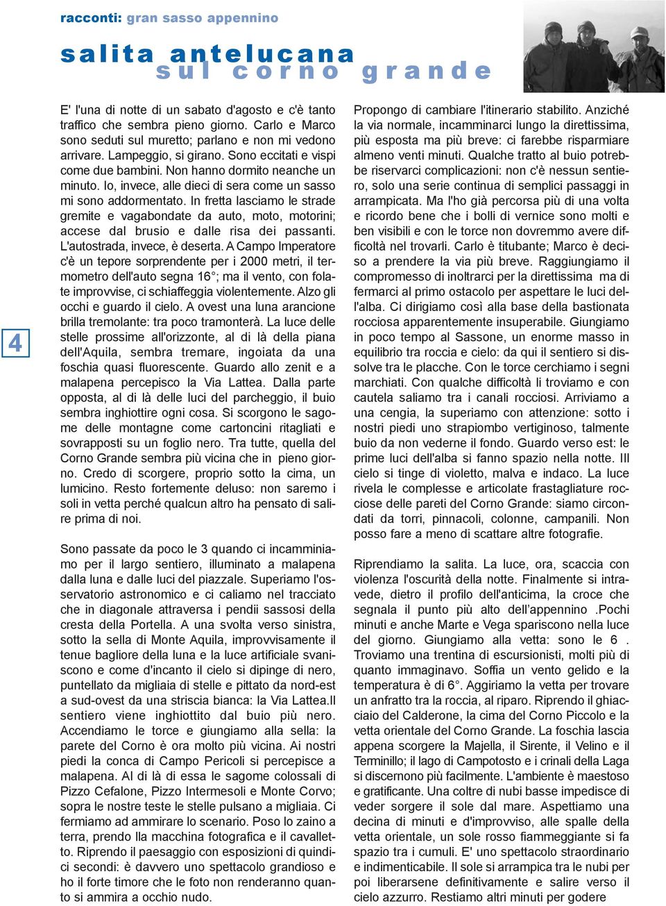 Io, invece, alle dieci di sera come un sasso mi sono addormentato. In fretta lasciamo le strade gremite e vagabondate da auto, moto, motorini; accese dal brusio e dalle risa dei passanti.