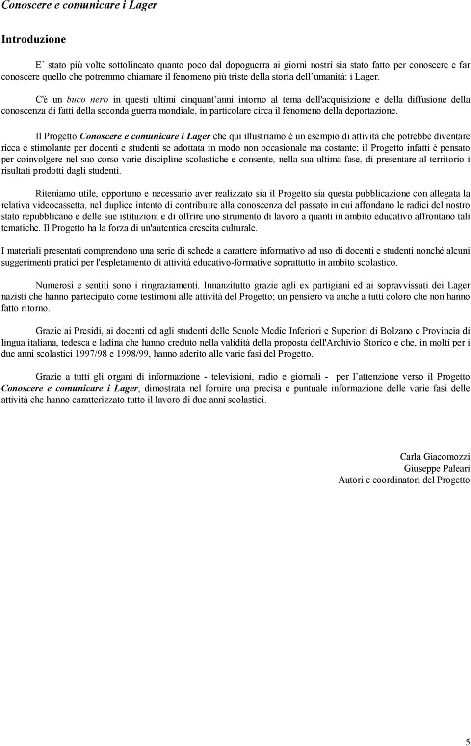 C'è un buco nero in questi ultimi cinquant anni intorno al tema dell'acquisizione e della diffusione della conoscenza di fatti della seconda guerra mondiale, in particolare circa il fenomeno della