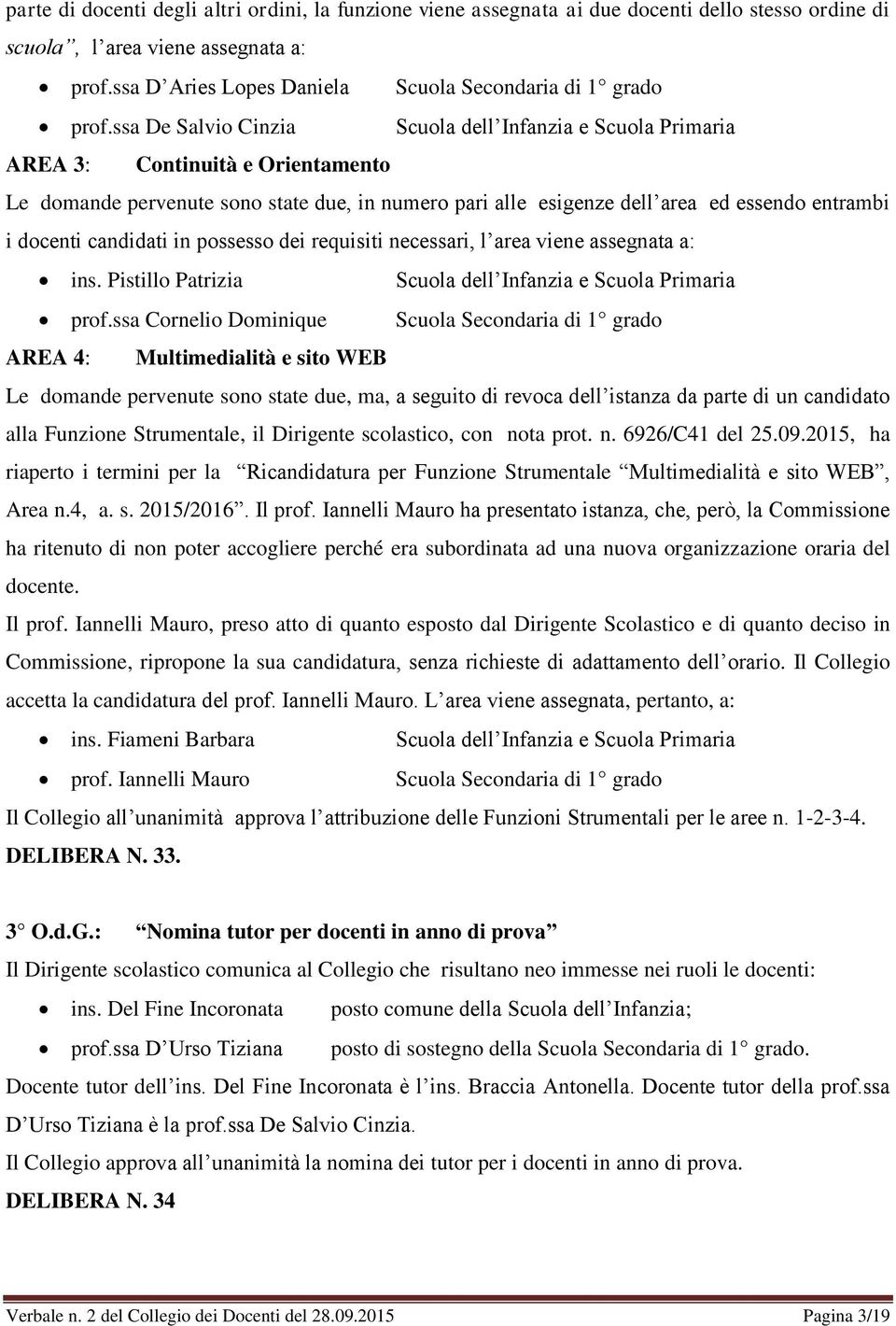 ssa De Salvio Cinzia Scuola dell Infanzia e Scuola Primaria AREA 3: Continuità e Orientamento Le domande pervenute sono state due, in numero pari alle esigenze dell area ed essendo entrambi i docenti