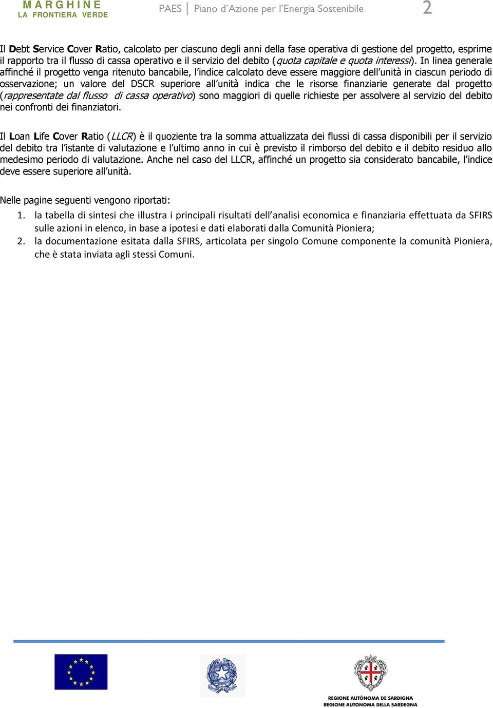 In linea generale affinché il progetto venga ritenuto bancabile, l indice calcolato deve essere maggiore dell unità in ciascun periodo di osservazione; un valore del DSCR superiore all unità indica