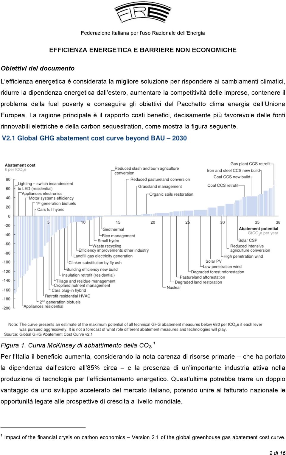 La ragione principale è il rapporto costi benefici, decisamente più favorevole delle fonti rinnovabili elettriche e della carbon sequestration, come mostra la figura seguente. Figura 1.