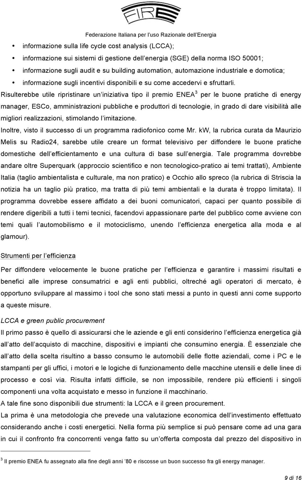 Risulterebbe utile ripristinare un iniziativa tipo il premio ENEA 3 per le buone pratiche di energy manager, ESCo, amministrazioni pubbliche e produttori di tecnologie, in grado di dare visibilità