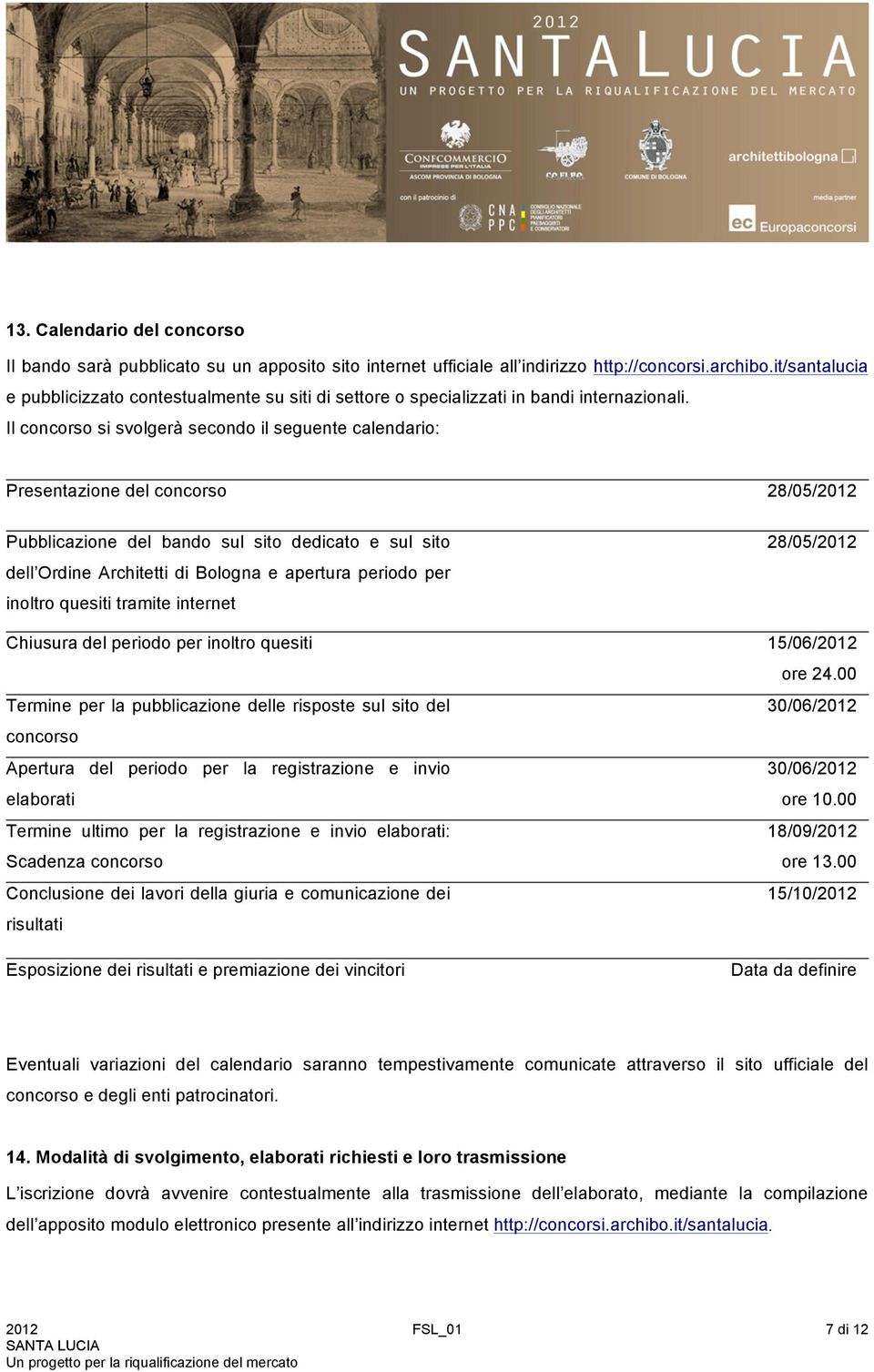 Il concorso si svolgerà secondo il seguente calendario: Presentazione del concorso 28/05/2012 Pubblicazione del bando sul sito dedicato e sul sito dell Ordine Architetti di Bologna e apertura periodo