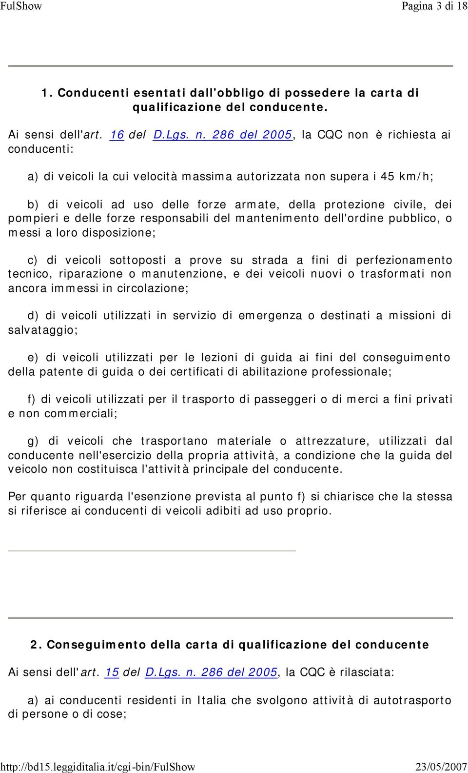 pompieri e delle forze responsabili del mantenimento dell'ordine pubblico, o messi a loro disposizione; c) di veicoli sottoposti a prove su strada a fini di perfezionamento tecnico, riparazione o