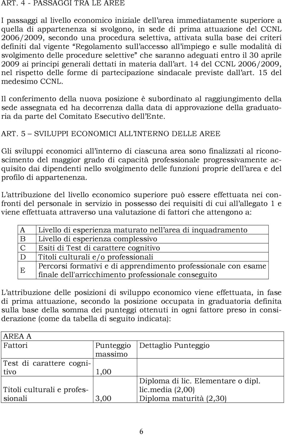 il 30 aprile 2009 ai principi generali dettati in materia dall art. 14 del CCNL 2006/2009, nel rispetto delle forme di partecipazione sindacale previste dall art. 15 del medesimo CCNL.