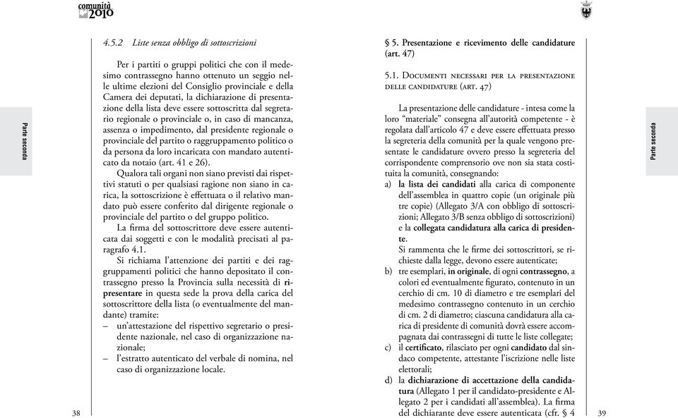 deputati, la dichiarazione di presentazione della lista deve essere sottoscritta dal segretario regionale o provinciale o, in caso di mancanza, assenza o impedimento, dal presidente regionale o