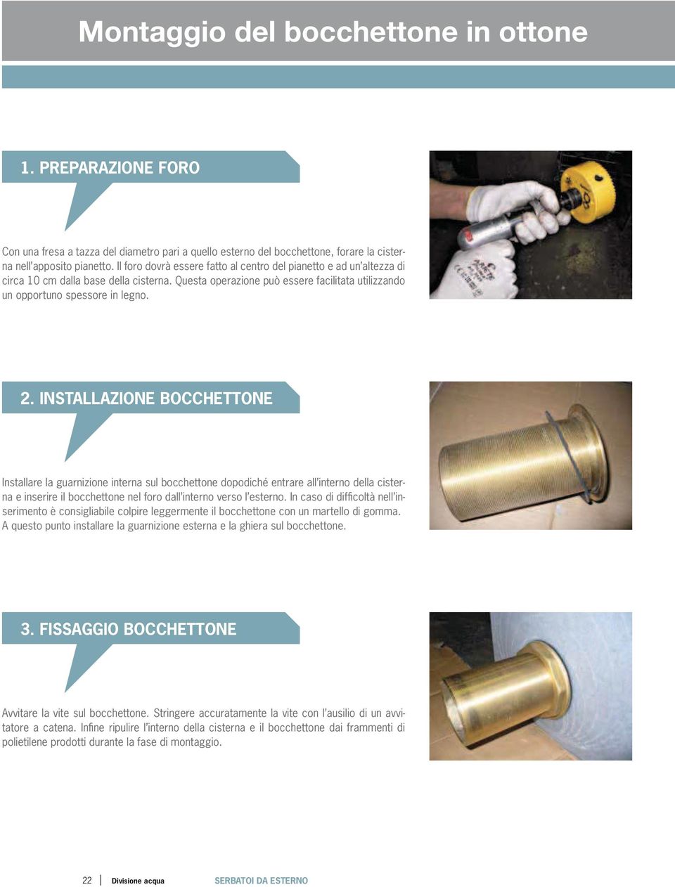 INSTLLZIONE OCCHETTONE Installare la guarnizione interna sul bocchettone dopodiché entrare all interno della cisterna e inserire il bocchettone nel foro dall interno verso l esterno.