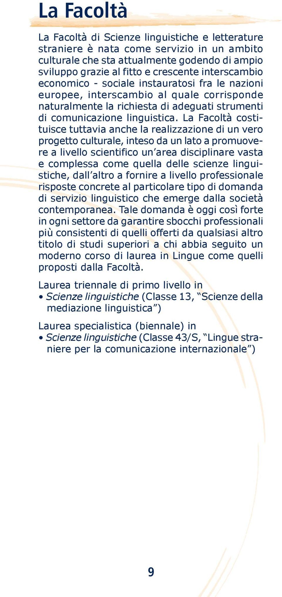 La Facoltà costituisce tuttavia anche la realizzazione di un vero progetto culturale, inteso da un lato a promuovere a livello scientifico un area disciplinare vasta e complessa come quella delle