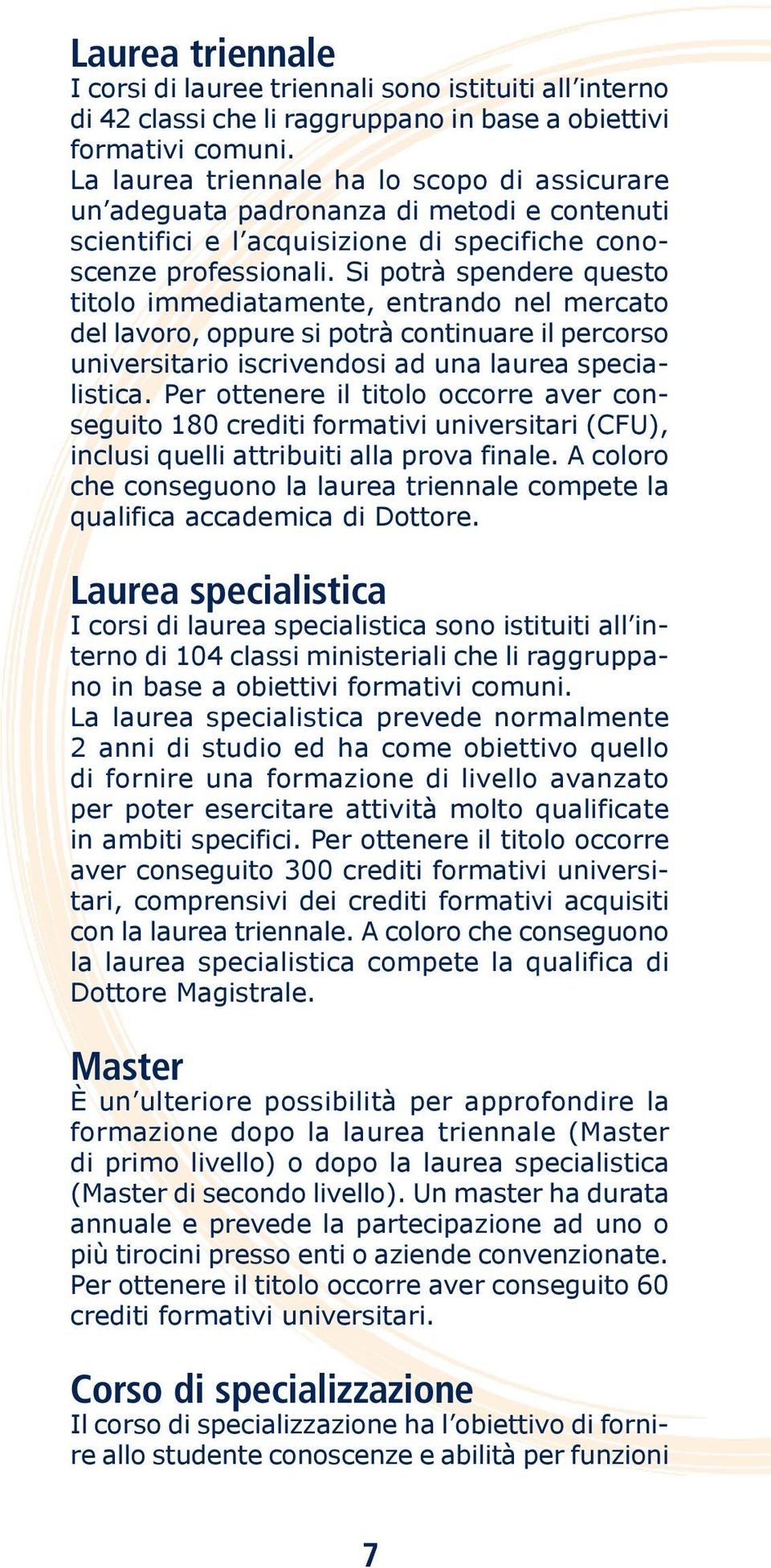 Si potrà spendere questo titolo immediatamente, entrando nel mercato del lavoro, oppure si potrà continuare il percorso universitario iscrivendosi ad una laurea specialistica.