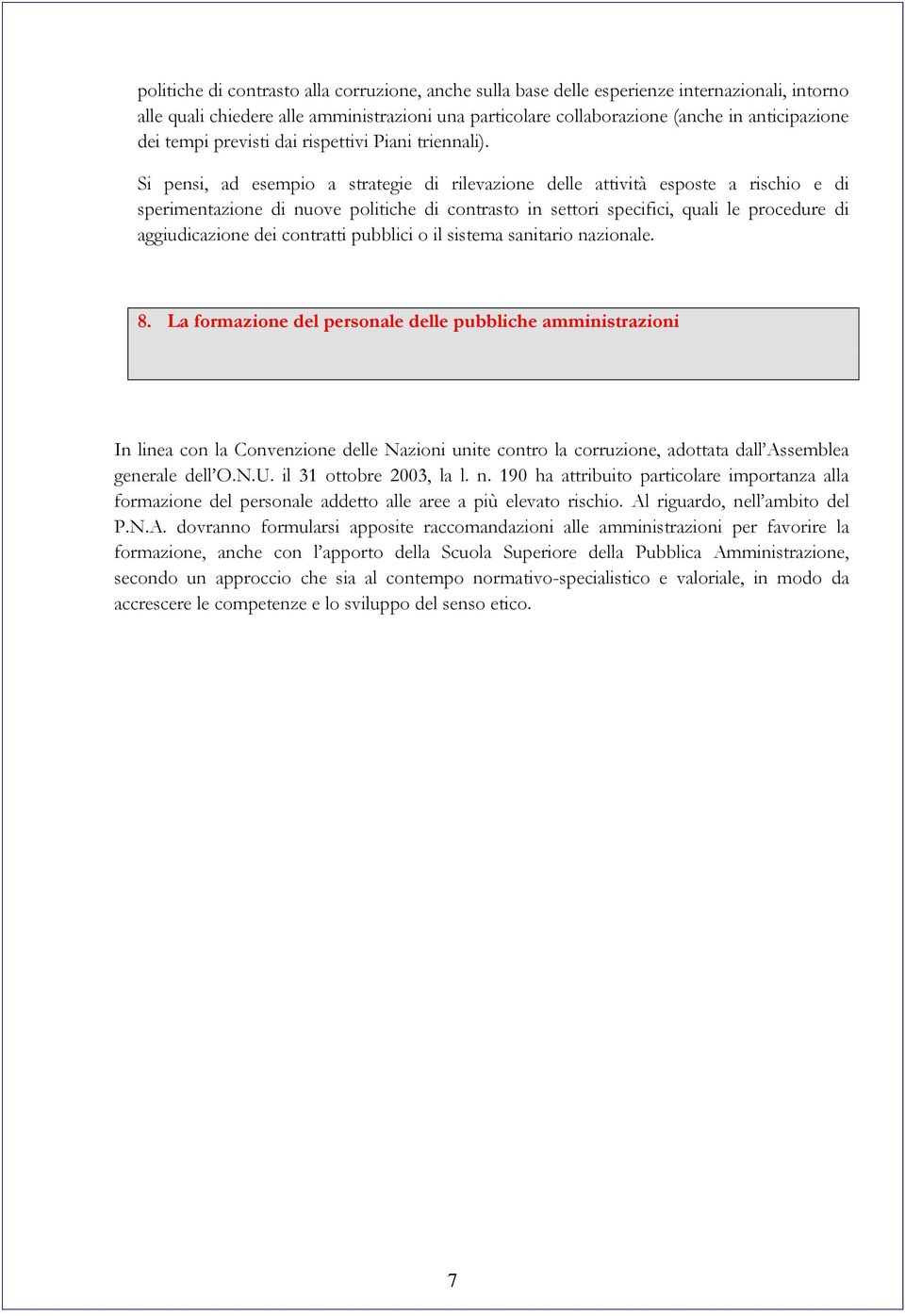 Si pensi, ad esempio a strategie di rilevazione delle attività esposte a rischio e di sperimentazione di nuove politiche di contrasto in settori specifici, quali le procedure di aggiudicazione dei