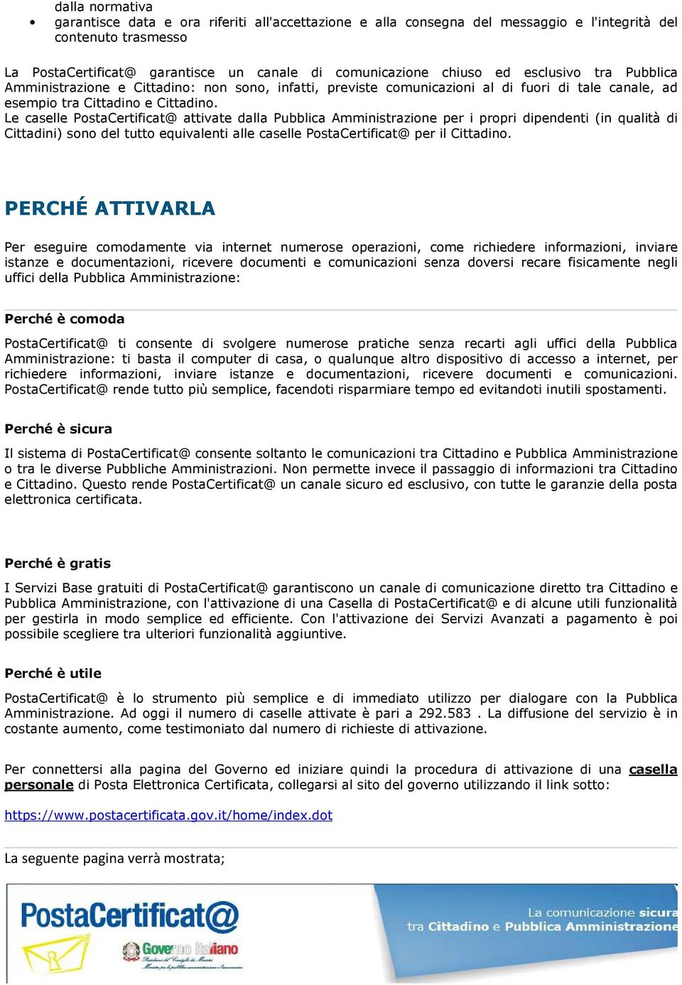 Le caselle PostaCertificat@ attivate dalla Pubblica Amministrazione per i propri dipendenti (in qualità di Cittadini) sono del tutto equivalenti alle caselle PostaCertificat@ per il Cittadino.