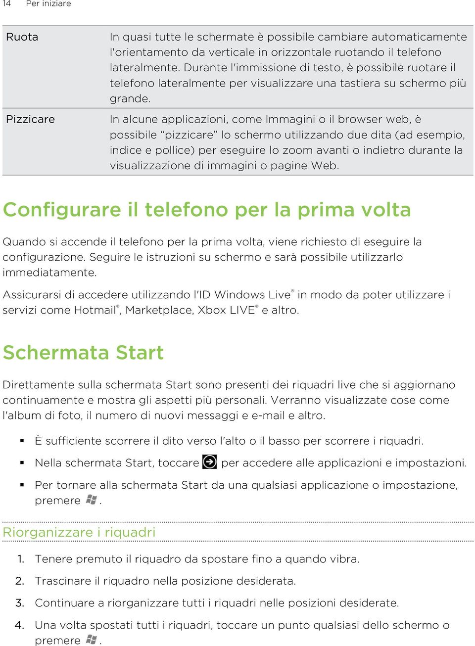 In alcune applicazioni, come Immagini o il browser web, è possibile pizzicare lo schermo utilizzando due dita (ad esempio, indice e pollice) per eseguire lo zoom avanti o indietro durante la