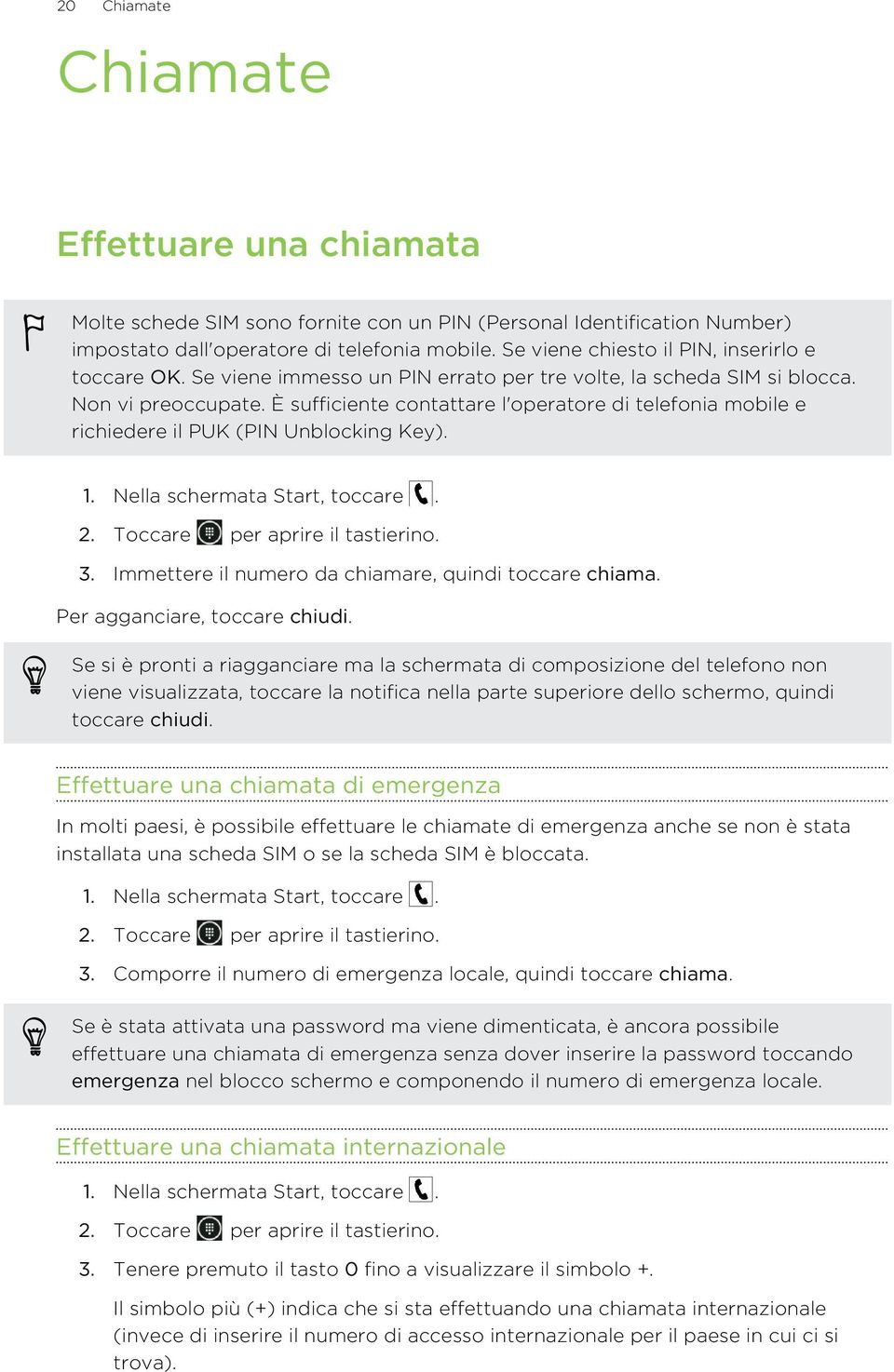 È sufficiente contattare l'operatore di telefonia mobile e richiedere il PUK (PIN Unblocking Key). 2. Toccare per aprire il tastierino. 3. Immettere il numero da chiamare, quindi toccare chiama.