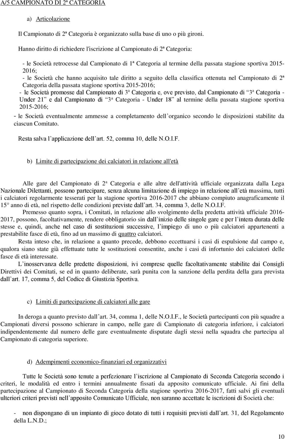 hanno acquisito tale diritto a seguito della classifica ottenuta nel Campionato di 2ª Categoria della passata stagione sportiva 2015-2016; - le Società promosse dal Campionato di 3ª Categoria e, ove