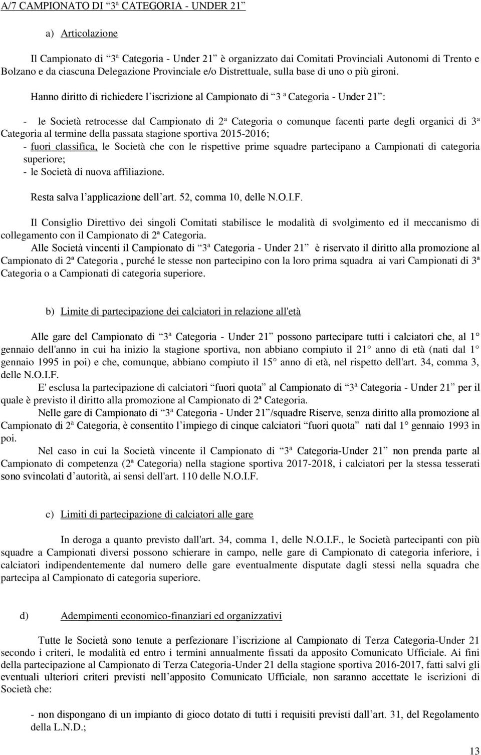 Hanno diritto di richiedere l iscrizione al Campionato di 3 a Categoria - Under 21 : - le Società retrocesse dal Campionato di 2 a Categoria o comunque facenti parte degli organici di 3 a Categoria