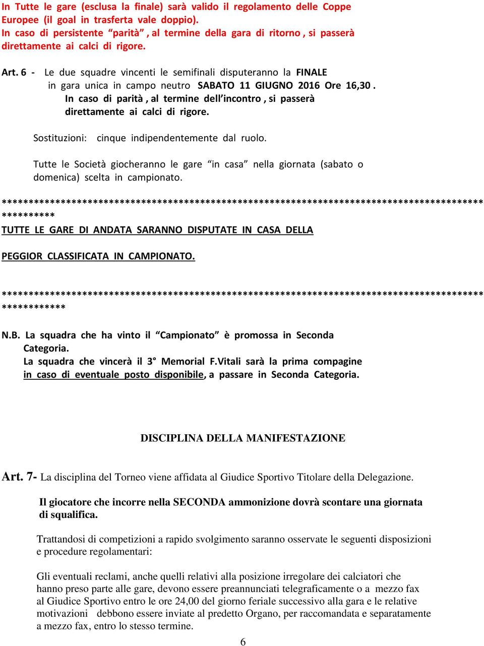 6 - Le due squadre vincenti le semifinali disputeranno la FINALE in gara unica in campo neutro SABATO 11 GIUGNO 2016 Ore 16,30.