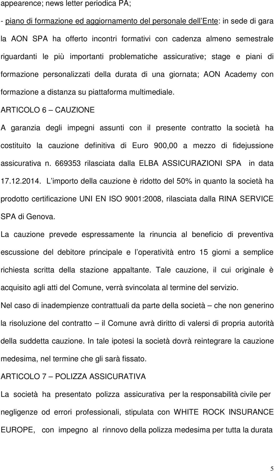 ARTICOLO 6 CAUZIONE A garanzia degli impegni assunti con il presente contratto la società ha costituito la cauzione definitiva di Euro 900,00 a mezzo di fidejussione assicurativa n.