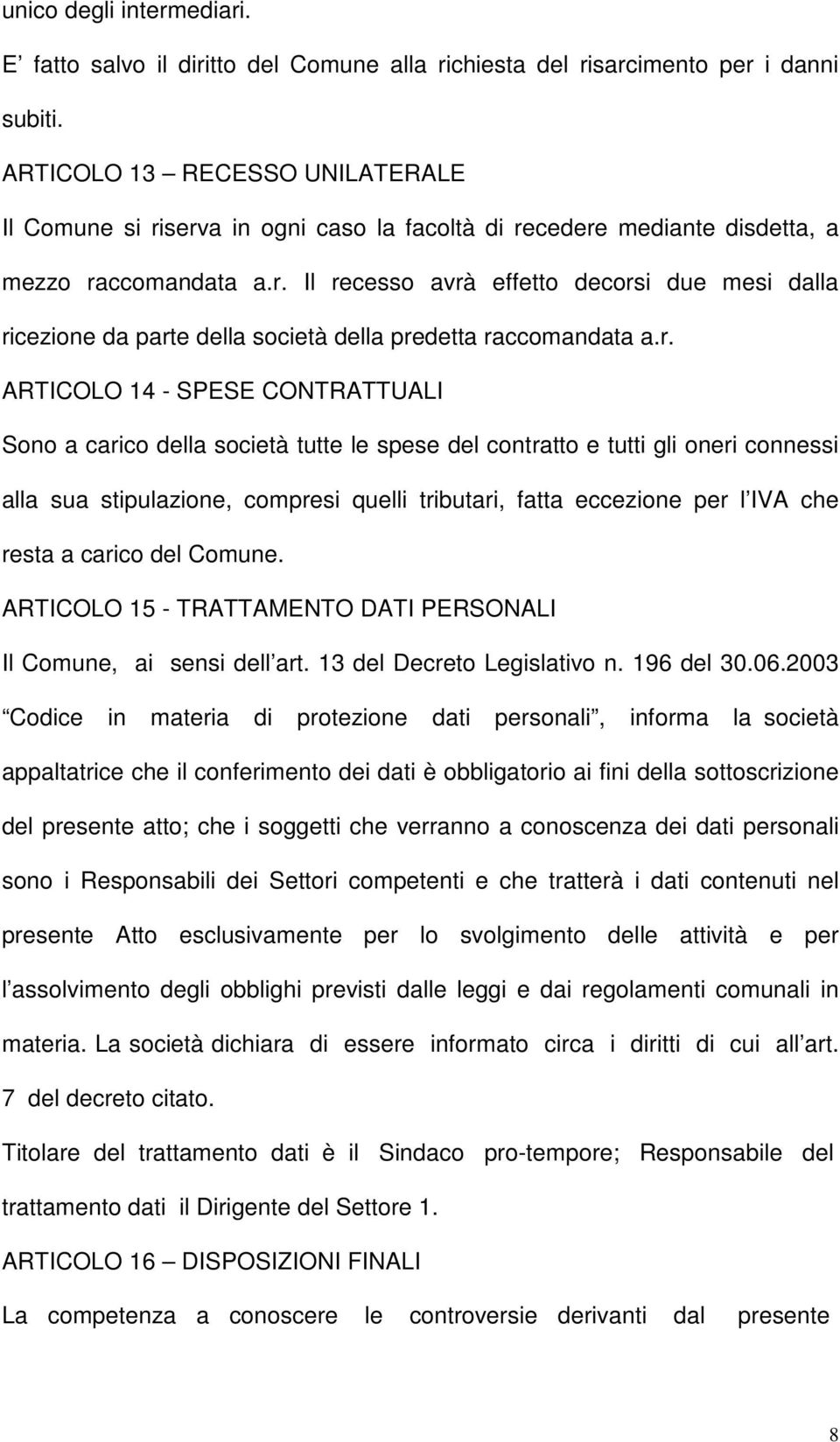 r. ARTICOLO 14 - SPESE CONTRATTUALI Sono a carico della società tutte le spese del contratto e tutti gli oneri connessi alla sua stipulazione, compresi quelli tributari, fatta eccezione per l IVA che