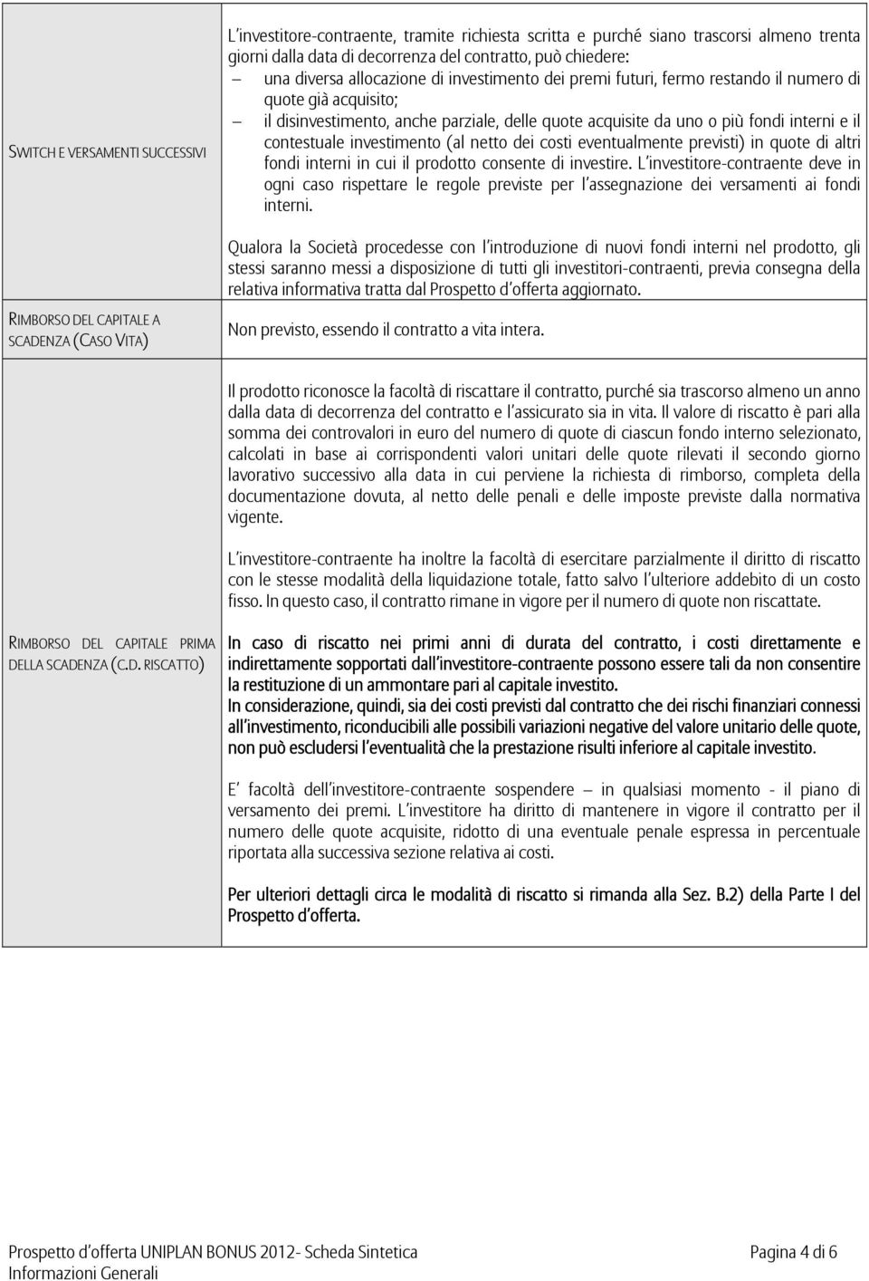 investimento (al netto dei costi eventualmente previsti) in quote di altri fondi interni in cui il prodotto consente di investire.