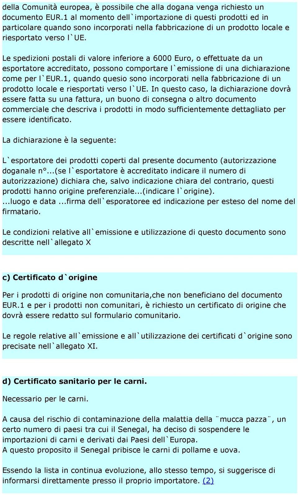 Le spedizioni postali di valore inferiore a 6000 Euro, o effettuate da un esportatore accreditato, possono comportare l`emissione di una dichiarazione come per l`eur.