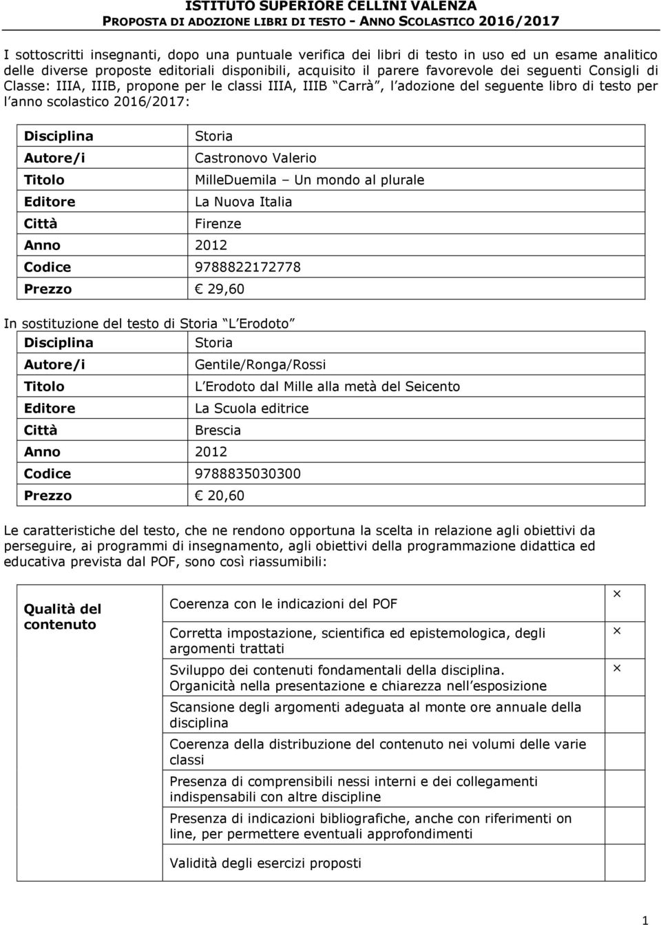 libro di testo per l anno scolastico 2016/2017: Storia Castronovo Valerio MilleDuemila Un mondo al plurale La Nuova Italia Firenze Anno 2012 Codice 9788822172778 Prezzo 29,60 In sostituzione del