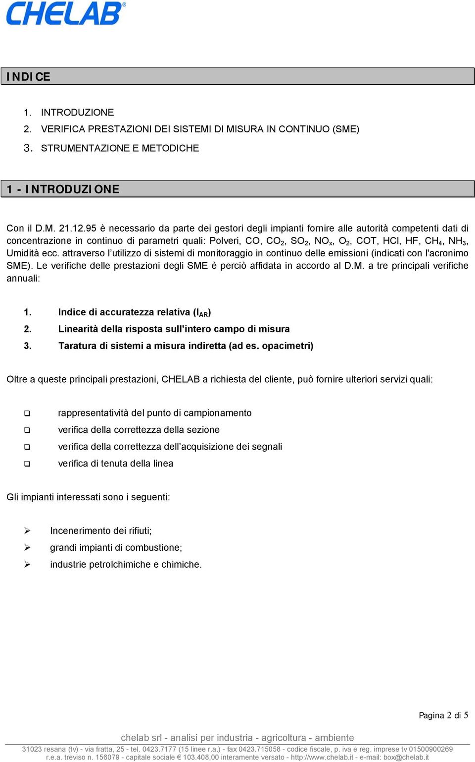 Umidità ecc. attraverso l utilizzo di sistemi di monitoraggio in continuo delle emissioni (indicati con l'acronimo SME). Le verifiche delle prestazioni degli SME è perciò affidata in accordo al D.M. a tre principali verifiche annuali: 1.