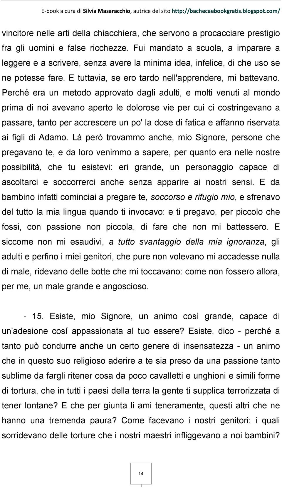 Perché era un metodo approvato dagli adulti, e molti venuti al mondo prima di noi avevano aperto le dolorose vie per cui ci costringevano a passare, tanto per accrescere un po' la dose di fatica e