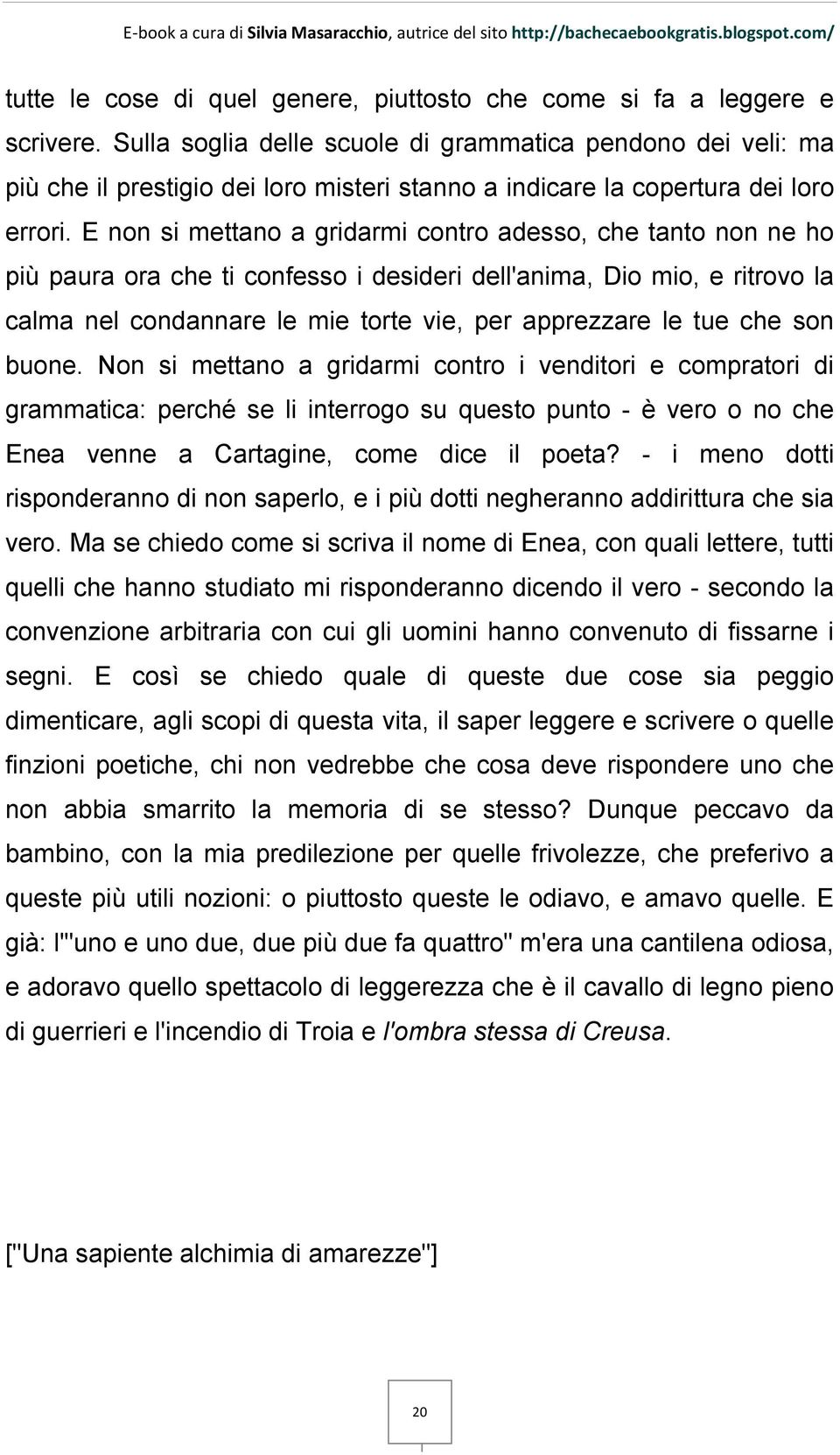 E non si mettano a gridarmi contro adesso, che tanto non ne ho più paura ora che ti confesso i desideri dell'anima, Dio mio, e ritrovo la calma nel condannare le mie torte vie, per apprezzare le tue