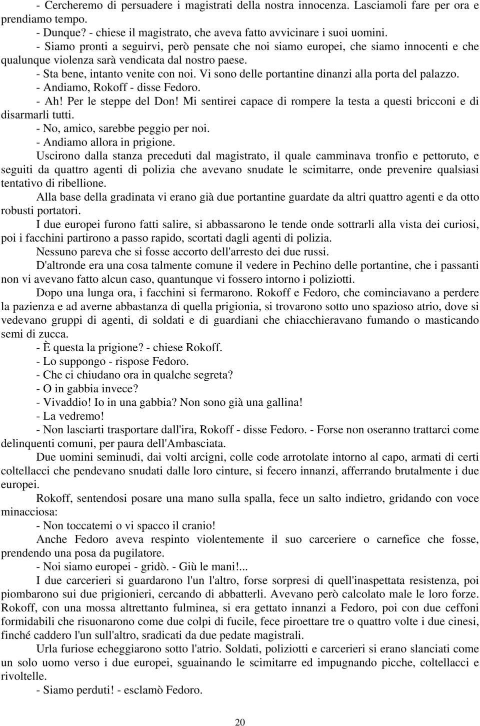 Vi sono delle portantine dinanzi alla porta del palazzo. - Andiamo, Rokoff - disse Fedoro. - Ah! Per le steppe del Don! Mi sentirei capace di rompere la testa a questi bricconi e di disarmarli tutti.