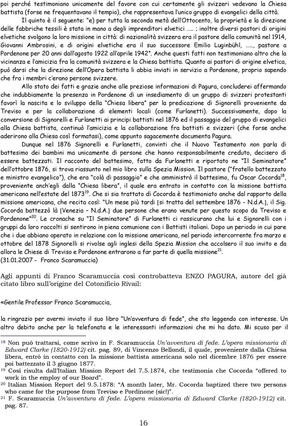 . ; inoltre diversi pastori di origini elvetiche svolgono la loro missione in città: di nazionalità svizzera era il pastore della comunità nel 1914, Giovanni Ambrosini, e di origini elvetiche era il