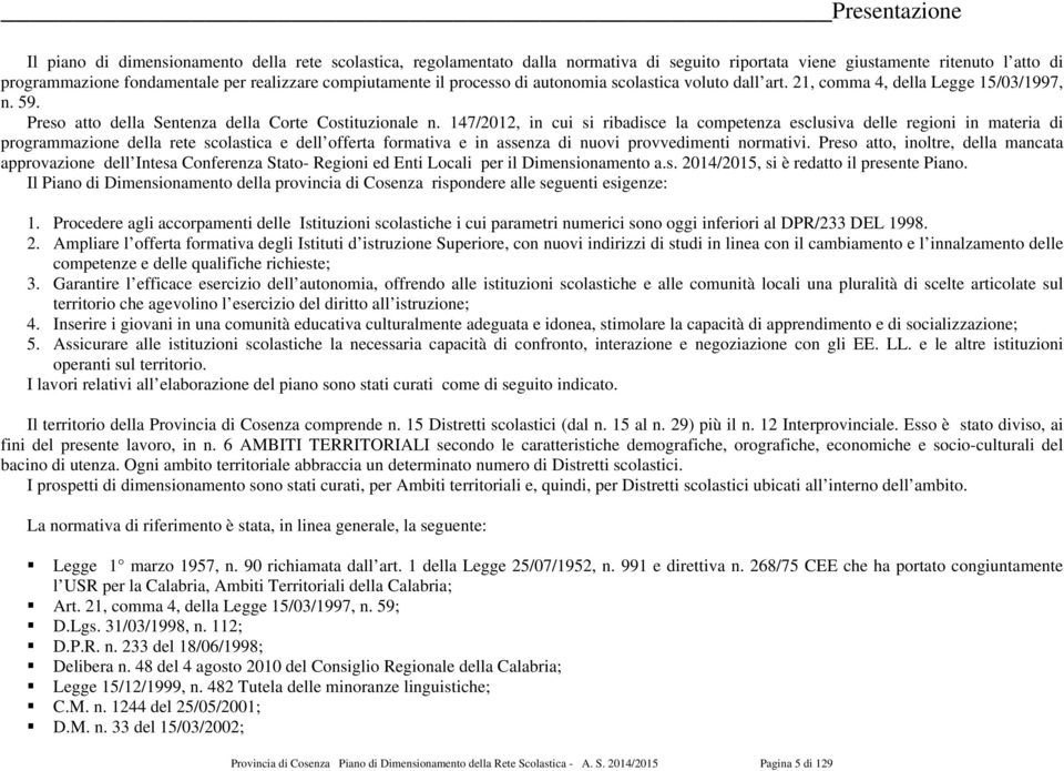 147/2012, in cui si ribadisce la competenza esclusiva delle regioni in materia di programmazione della rete scolastica e dell offerta formativa e in assenza di nuovi provvedimenti normativi.