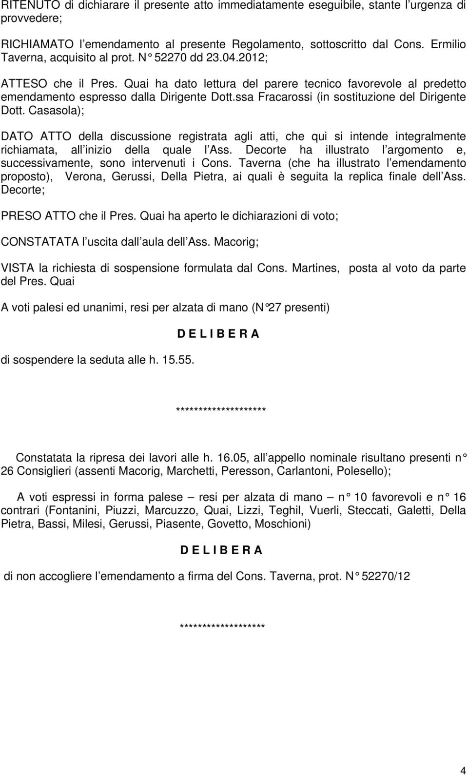 ssa Fracarossi (in sostituzione del Dirigente Dott. Casasola); DATO ATTO della discussione registrata agli atti, che qui si intende integralmente richiamata, all inizio della quale l Ass.