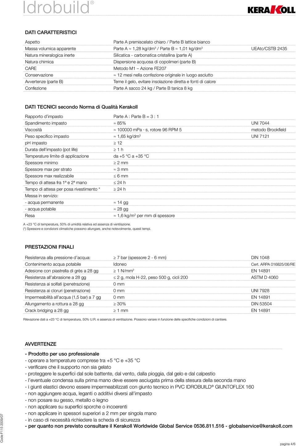 asciutto Avvertenze (parte B) Teme il gelo, evitare insolazione diretta e fonti di calore Confezione Parte A sacco 24 kg / Parte B tanica 8 kg DATI TECNICI secondo Norma di Qualità Kerakoll Rapporto