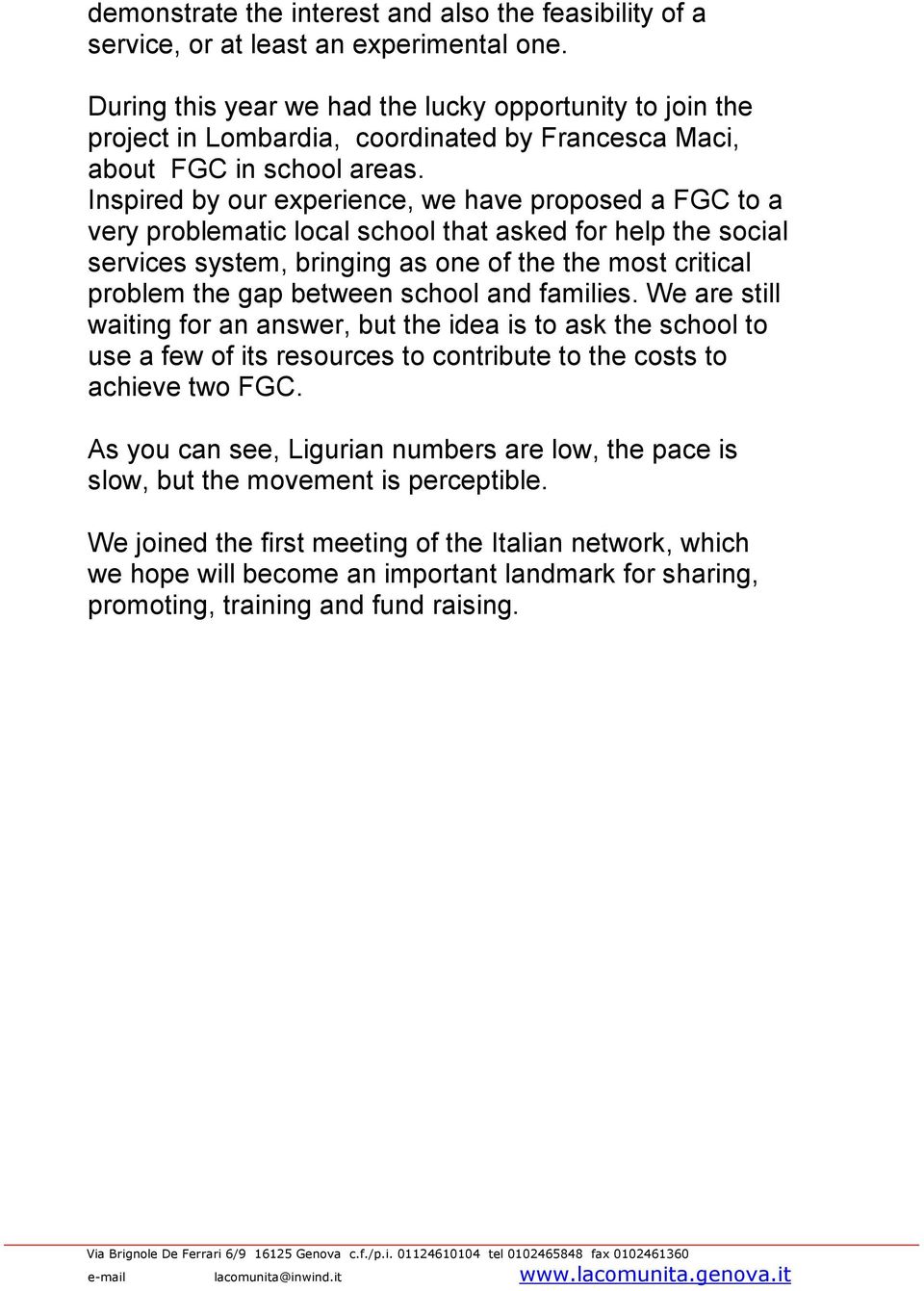 Inspired by our experience, we have proposed a FGC to a very problematic local school that asked for help the social services system, bringing as one of the the most critical problem the gap between