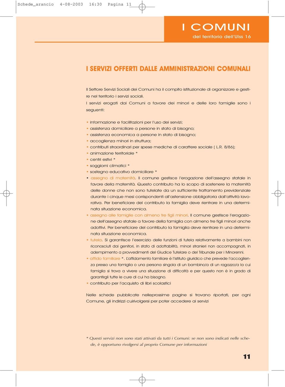 I servizi erogati dai Comuni a favore dei minori e delle loro famiglie sono i seguenti: informazione e facilitazioni per l uso dei servizi; assistenza domiciliare a persone in stato di bisogno;