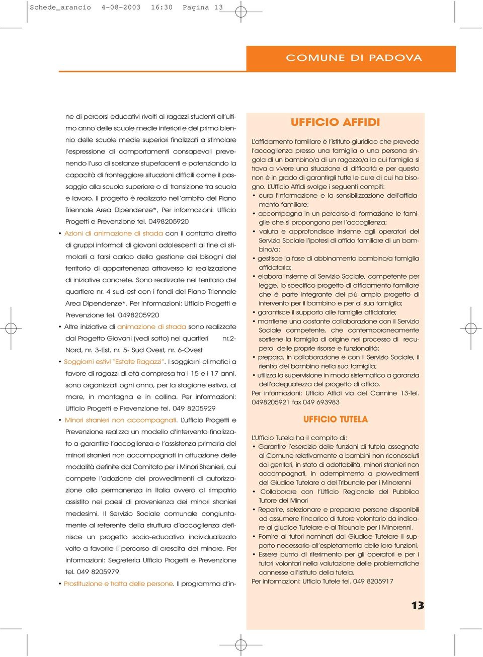 alla scuola superiore o di transizione tra scuola e lavoro. Il progetto è realizzato nell ambito del Piano Triennale Area Dipendenze*, Per informazioni: Ufficio Progetti e Prevenzione tel.