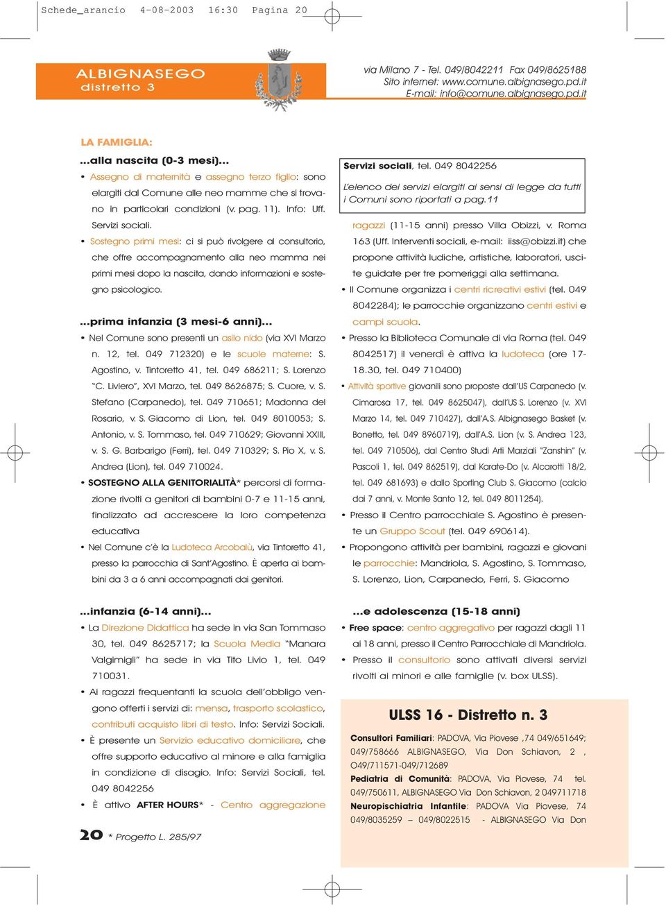 Sostegno primi mesi: ci si può rivolgere al consultorio, che offre accompagnamento alla neo mamma nei primi mesi dopo la nascita, dando informazioni e sostegno psicologico.