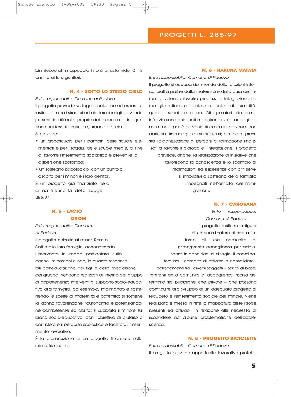 proprie del processo di integrazione nel tessuto culturale, urbano e sociale.