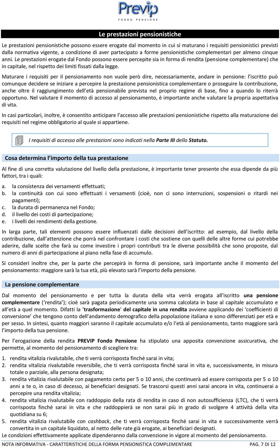 Le prestazioni erogate dal Fondo possono essere percepite sia in forma di rendita (pensione complementare) che in capitale, nel rispetto dei limiti fissati dalla legge.